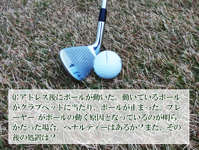 アドレス後に動いたボールが、クラブに当たる